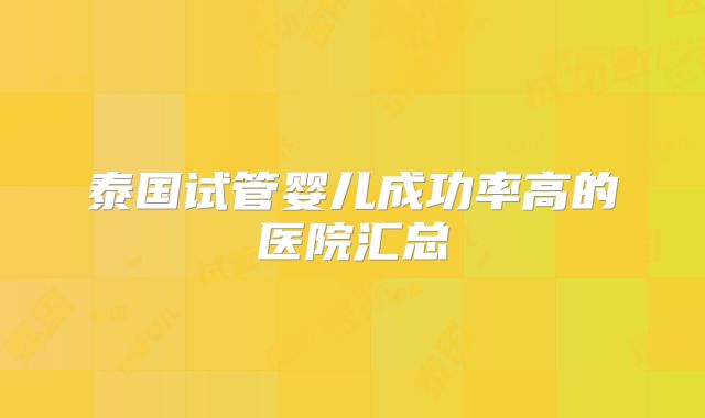泰国试管婴儿成功率高的医院汇总