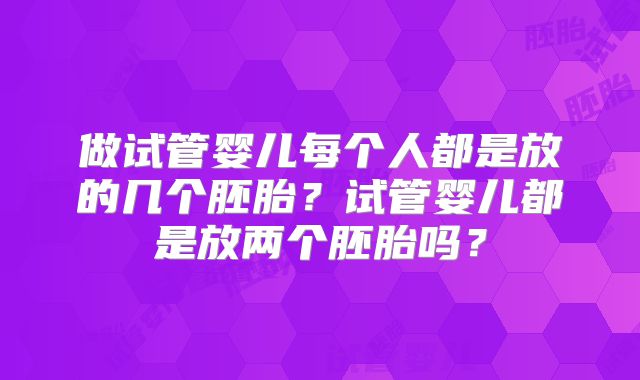 做试管婴儿每个人都是放的几个胚胎？试管婴儿都是放两个胚胎吗？