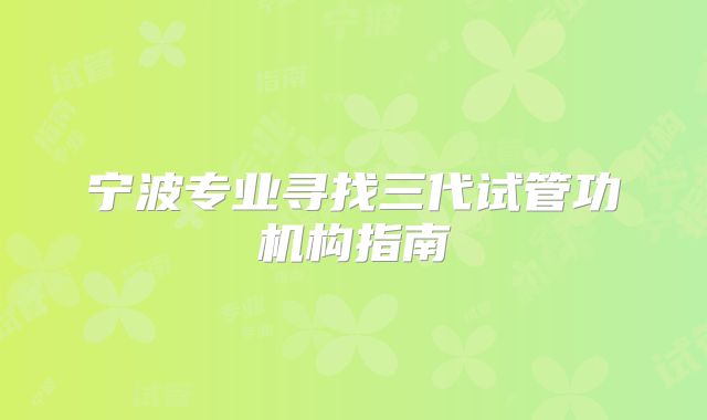 宁波专业寻找三代试管功机构指南