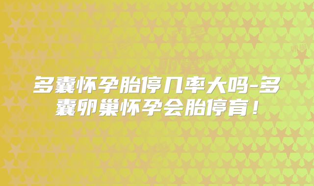 多囊怀孕胎停几率大吗-多囊卵巢怀孕会胎停育！
