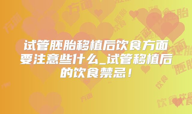 试管胚胎移植后饮食方面要注意些什么_试管移植后的饮食禁忌！