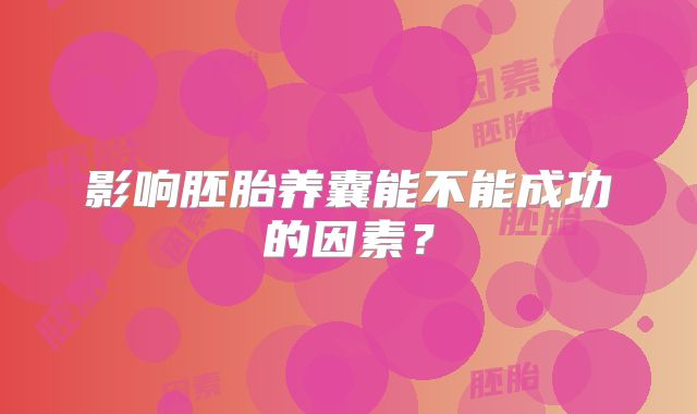影响胚胎养囊能不能成功的因素？