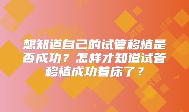 想知道自己的试管移植是否成功？怎样才知道试管移植成功着床了？