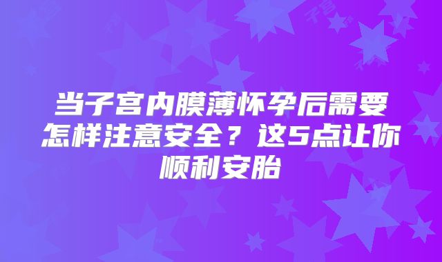 当子宫内膜薄怀孕后需要怎样注意安全？这5点让你顺利安胎