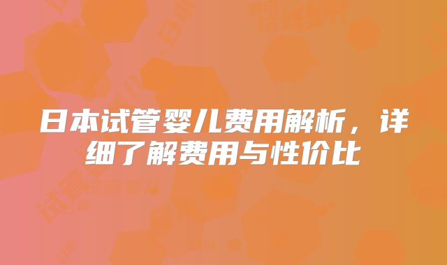 日本试管婴儿费用解析,详细了解费用与性价比