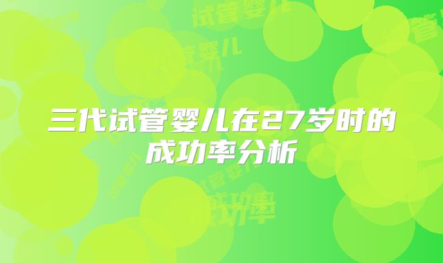 三代试管婴儿在27岁时的成功率分析