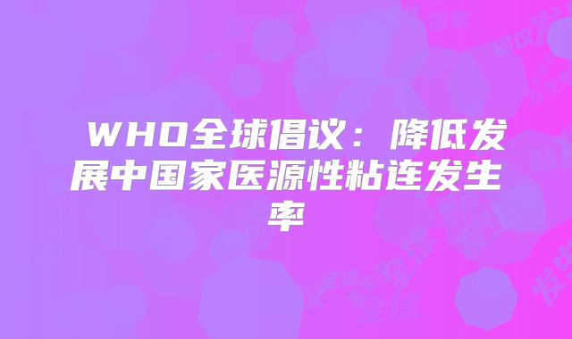 ‌WHO全球倡议：降低发展中国家医源性粘连发生率‌