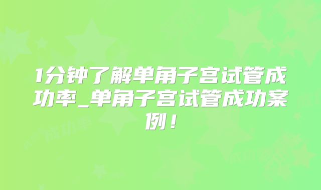1分钟了解单角子宫试管成功率_单角子宫试管成功案例！