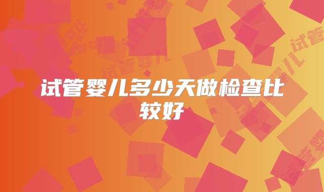 试管婴儿多少天做检查比较好