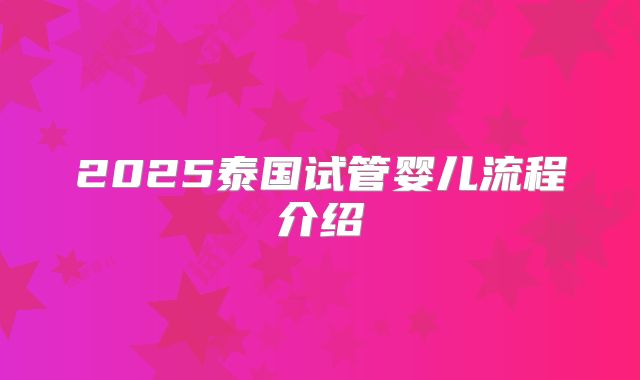 2025泰国试管婴儿流程介绍