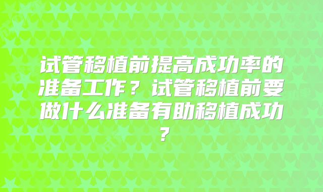 试管移植前提高成功率的准备工作？试管移植前要做什么准备有助移植成功？