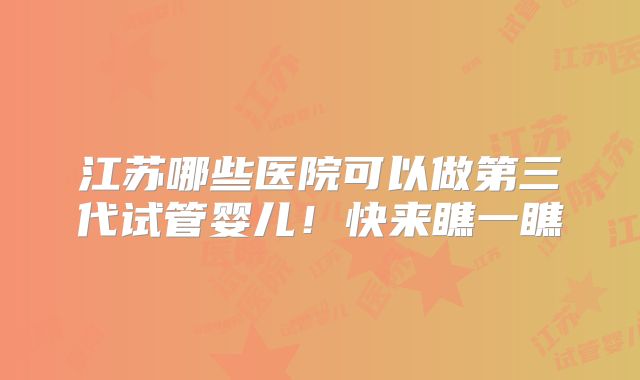 江苏哪些医院可以做第三代试管婴儿！快来瞧一瞧