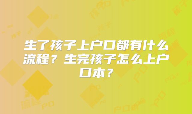 生了孩子上户口都有什么流程?生完孩子怎么上户口本?
