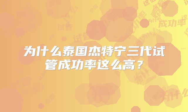 为什么泰国杰特宁三代试管成功率这么高？