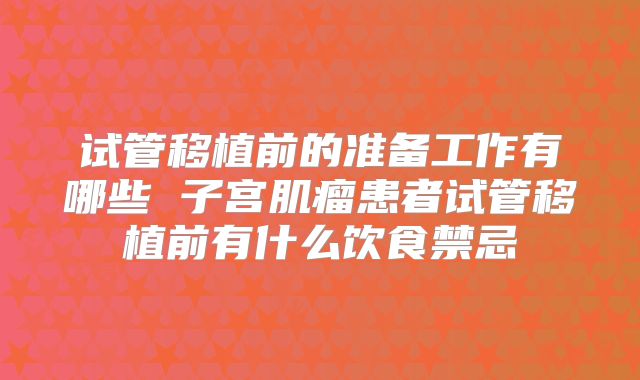 试管移植前的准备工作有哪些 子宫肌瘤患者试管移植前有什么饮食禁忌