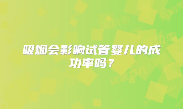 吸烟会影响试管婴儿的成功率吗？