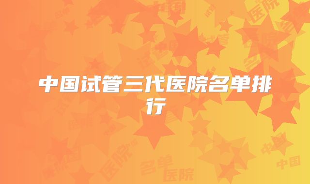 中国试管三代医院名单排行