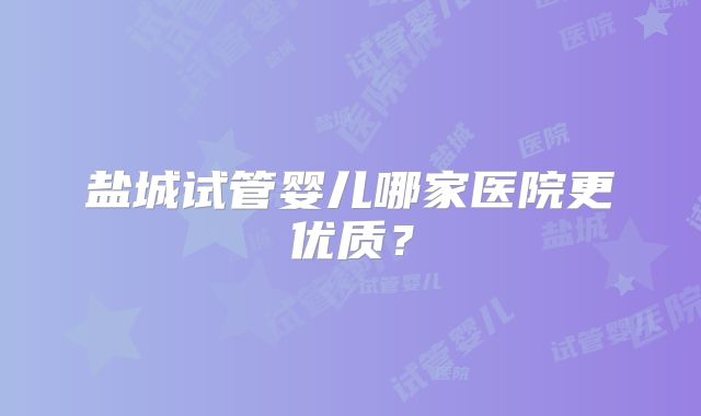 盐城试管婴儿哪家医院更优质?