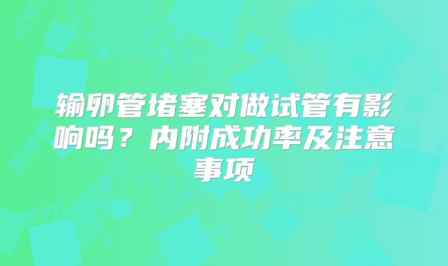 输卵管堵塞对做试管有影响吗?内附成功率及注意事项