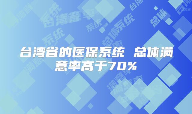 台湾省的医保系统 总体满意率高于70%
