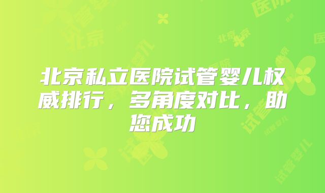 北京私立医院试管婴儿权威排行，多角度对比，助您成功