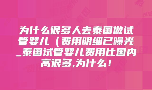 为什么很多人去泰国做试管婴儿(费用明细已曝光_泰国试管婴儿费用比国内高很多,为什么!