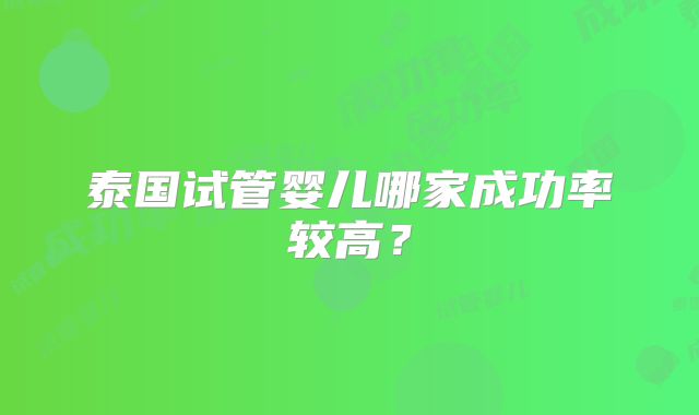 泰国试管婴儿哪家成功率较高?