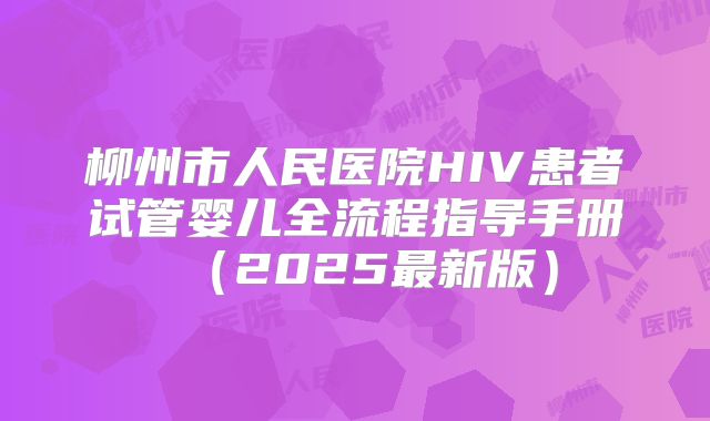 柳州市人民医院HIV患者试管婴儿全流程指导手册（2025最新版）