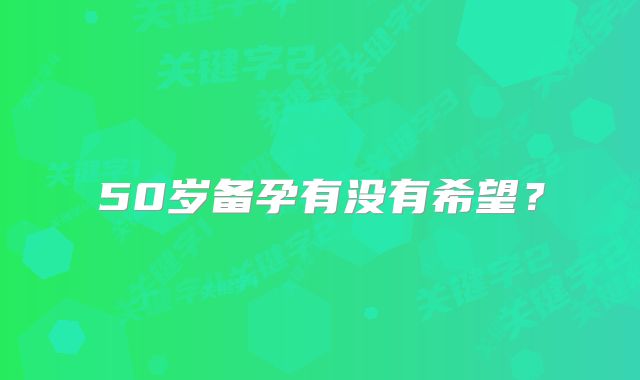 50岁备孕有没有希望？