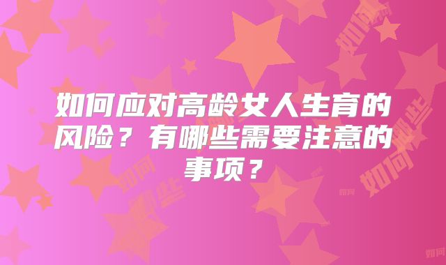 如何应对高龄女人生育的风险?有哪些需要注意的事项?