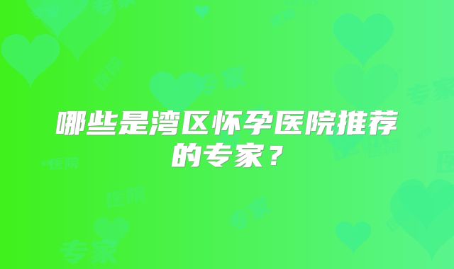 哪些是湾区怀孕医院推荐的专家？
