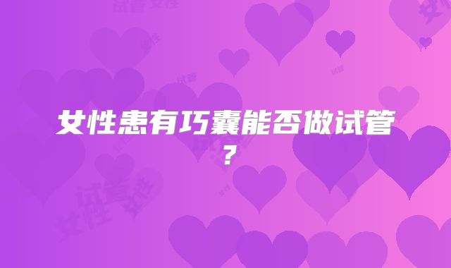 女性患有巧囊能否做试管?