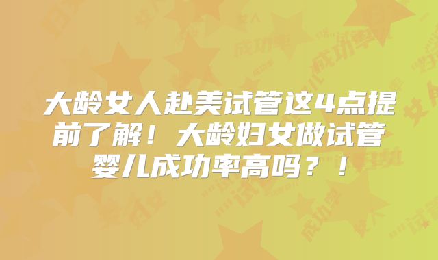 大龄女人赴美试管这4点提前了解!大龄妇女做试管婴儿成功率高吗?!