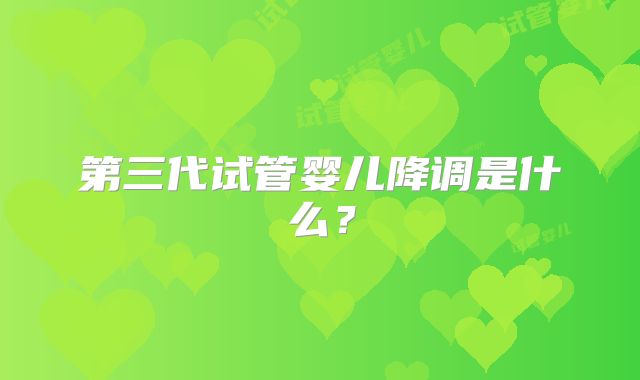 第三代试管婴儿降调是什么?