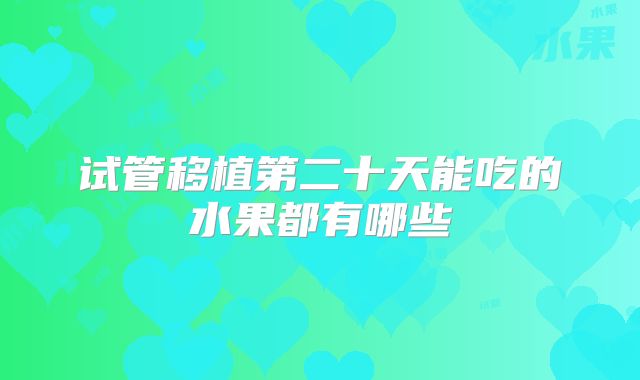 试管移植第二十天能吃的水果都有哪些
