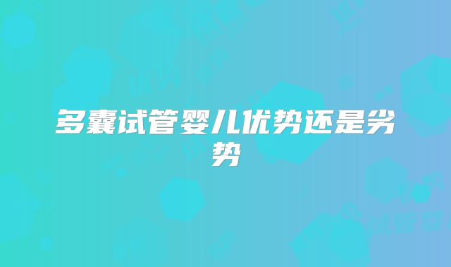 多囊试管婴儿优势还是劣势