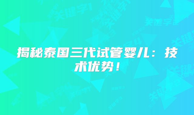 揭秘泰国三代试管婴儿：技术优势！