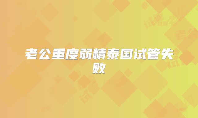 老公重度弱精泰国试管失败