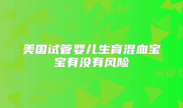 美国试管婴儿生育混血宝宝有没有风险