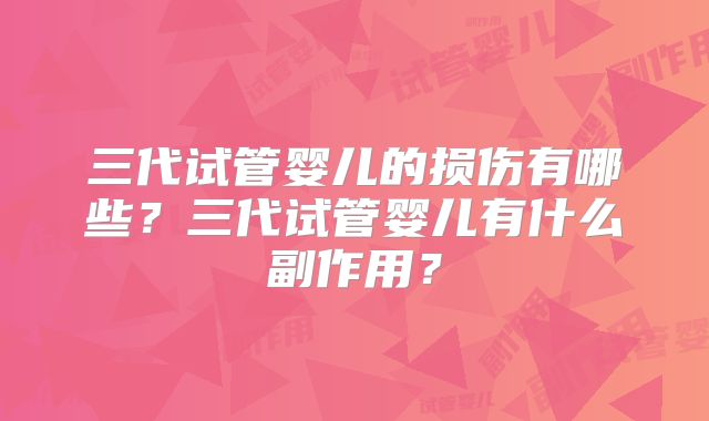 三代试管婴儿的损伤有哪些？三代试管婴儿有什么副作用？
