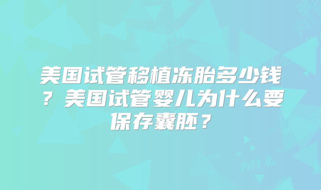 美国试管移植冻胎多少钱？美国试管婴儿为什么要保存囊胚？