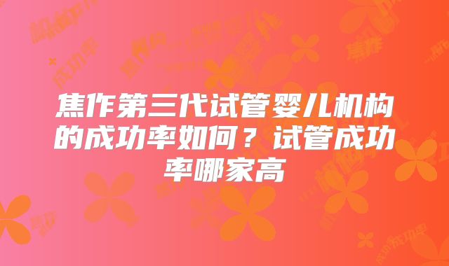 焦作第三代试管婴儿机构的成功率如何?试管成功率哪家高