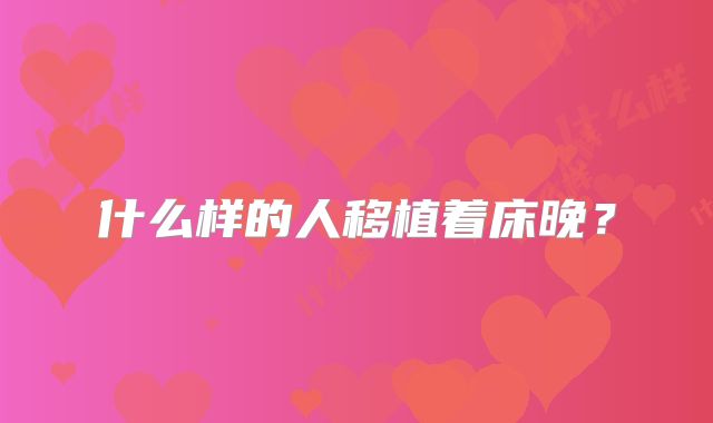 什么样的人移植着床晚？