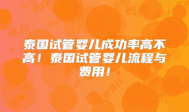 泰国试管婴儿成功率高不高!泰国试管婴儿流程与费用!