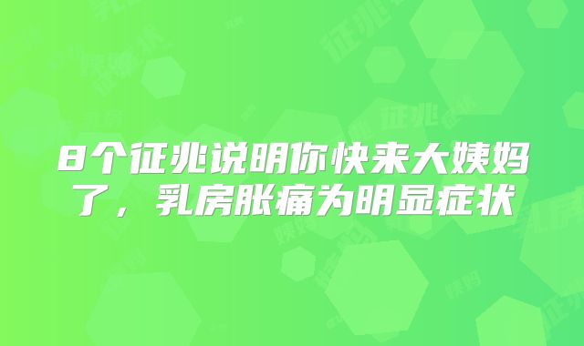 8个征兆说明你快来大姨妈了，乳房胀痛为明显症状