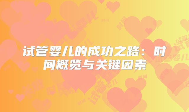试管婴儿的成功之路:时间概览与关键因素