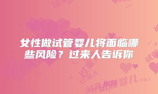 女性做试管婴儿将面临哪些风险？过来人告诉你