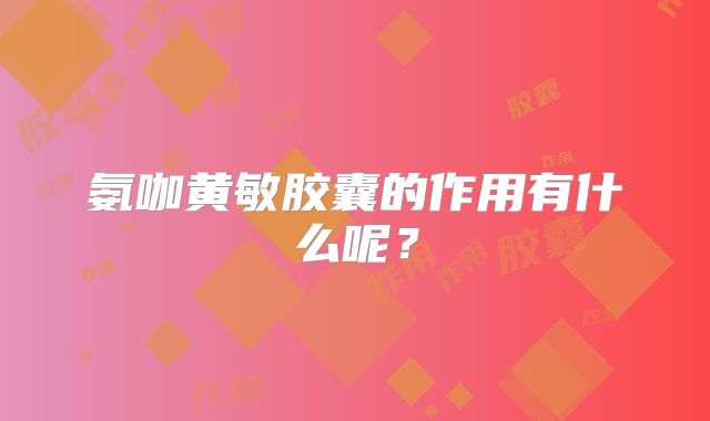 氨咖黄敏胶囊的作用有什么呢？