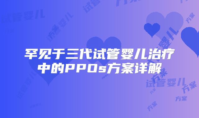 罕见于三代试管婴儿治疗中的PPOs方案详解