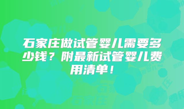 石家庄做试管婴儿需要多少钱?附最新试管婴儿费用清单!